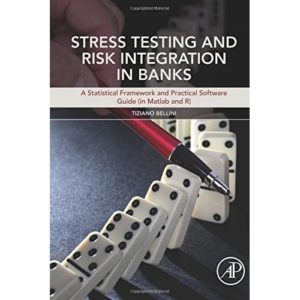Stress Testing and Risk Integration in Banks. A Statistical Framework and Practical Software Guide (In Matlab and R) by Tiziano Bellini (Auth.)